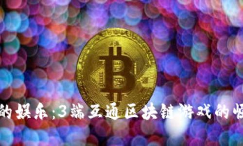 打造未来的娱乐：3端互通区块链游戏的崛起与发展