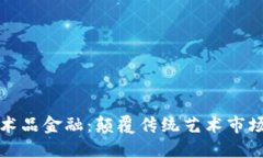 区块链与艺术品金融：颠覆传统艺术市场的未来