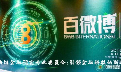 区块链金融研究专业委员会：引领金融科技的新进阶