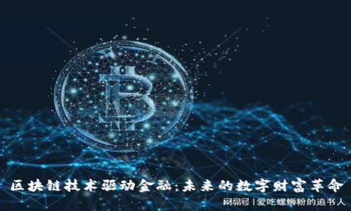 区块链技术驱动金融：未来的数字财富革命