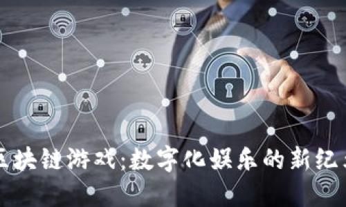 区块链游戏：数字化娱乐的新纪元
