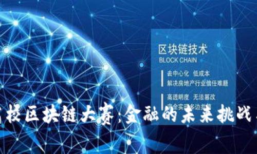 全国高校区块链大赛：金融的未来挑战与机遇