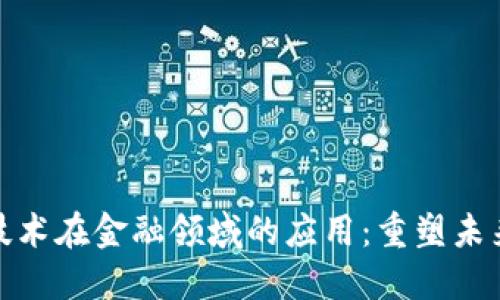 探索区块链技术在金融领域的应用：重塑未来的数字经济
