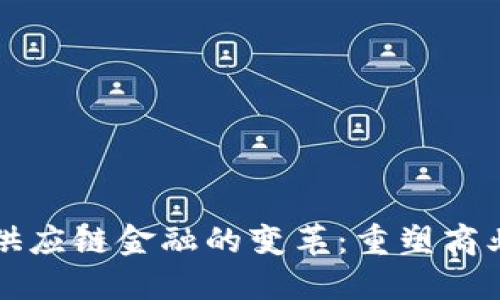 区块链技术引领供应链金融的变革：重塑商业模式与信任机制