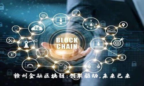 赣州金融区块链：创新驱动，未来已来