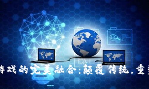 区块链与游戏的完美融合：颠覆传统，重塑未来娱乐