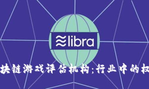 揭秘区块链游戏评估机构：行业中的权威力量