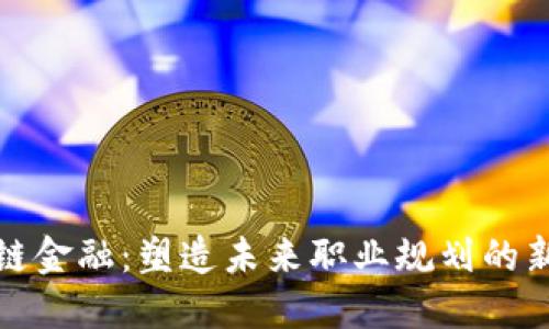 区块链金融：塑造未来职业规划的新机遇