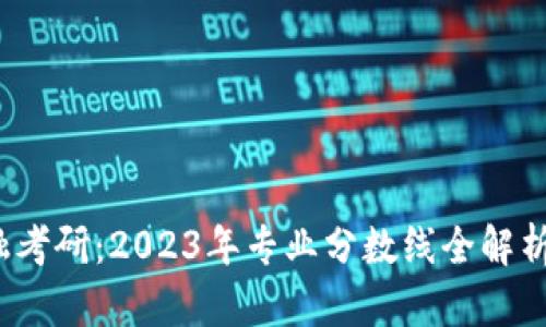  区块链金融考研：2023年专业分数线全解析及备考策略