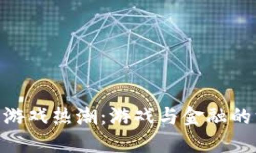 : 区块链游戏热潮：游戏与金融的深度融合