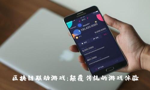 区块链联动游戏：颠覆传统的游戏体验