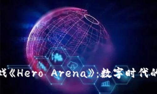 探索区块链游戏《Hero Arena》：数字时代的全新战斗体验