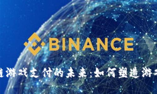 探索网易区块链游戏支付的未来：如何塑造游戏产业的新生态