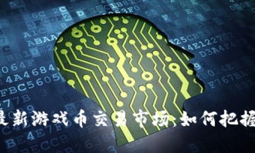 区块链最新游戏币交易市场：如何把握新机遇？