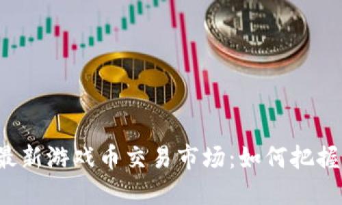 区块链最新游戏币交易市场：如何把握新机遇？