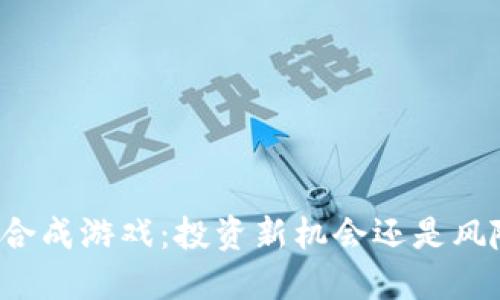 区块链合成游戏：投资新机会还是风险陷阱？