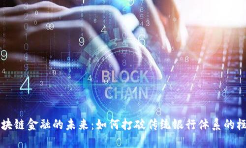 区块链金融的未来：如何打破传统银行体系的桎梏