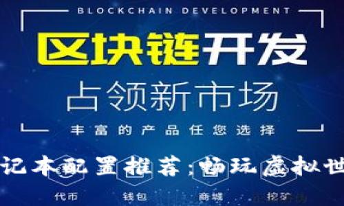 区块链游戏笔记本配置推荐：畅玩虚拟世界的最佳选择