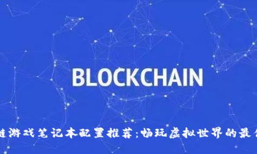 区块链游戏笔记本配置推荐：畅玩虚拟世界的最佳选择