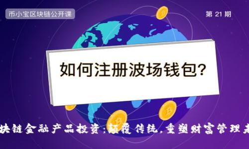 区块链金融产品投资：颠覆传统，重塑财富管理未来