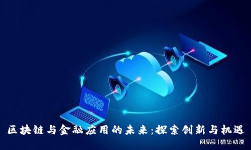 区块链与金融应用的未来：探索创新与机遇