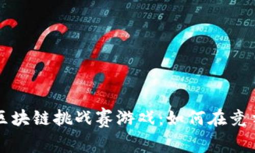 揭秘最大的区块链挑战赛游戏：如何在竞争中脱颖而出