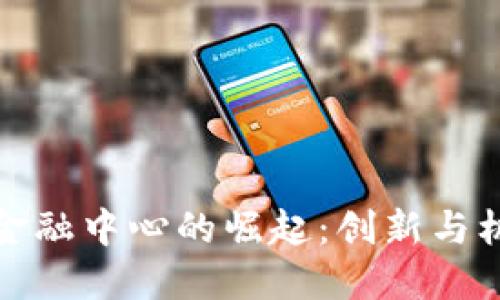 合肥区块链金融中心的崛起：创新与机遇的交汇点