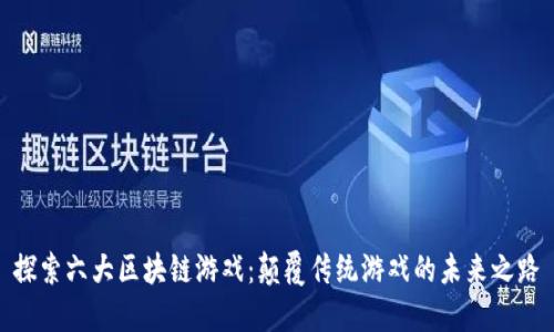 探索六大区块链游戏：颠覆传统游戏的未来之路