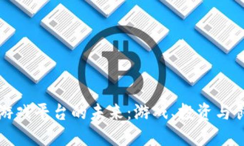 探索区块链游戏平台的未来：游戏、投资与创新的交汇点