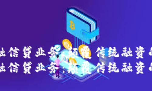 区块链金融信贷业务：颠覆传统融资的创新之道
区块链金融信贷业务：颠覆传统融资的创新之道