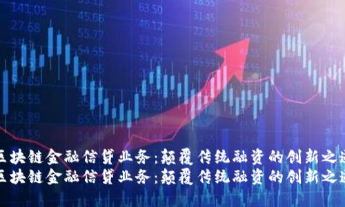 区块链金融信贷业务：颠覆传统融资的创新之道
区块链金融信贷业务：颠覆传统融资的创新之道