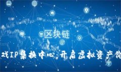 区块链的游戏IP集换中心：开启虚拟资产价值的新