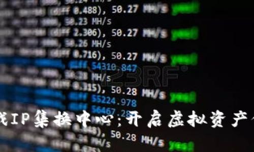 区块链的游戏IP集换中心：开启虚拟资产价值的新纪元