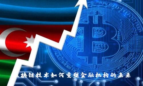 区块链技术如何重塑金融机构的未来