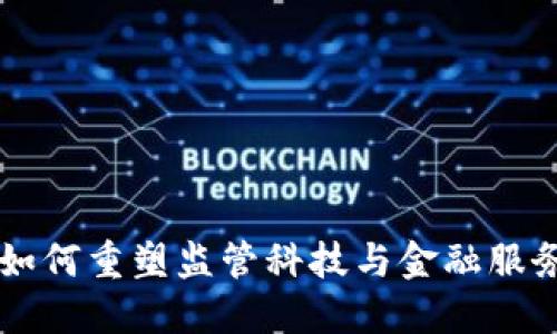 区块链如何重塑监管科技与金融服务的未来