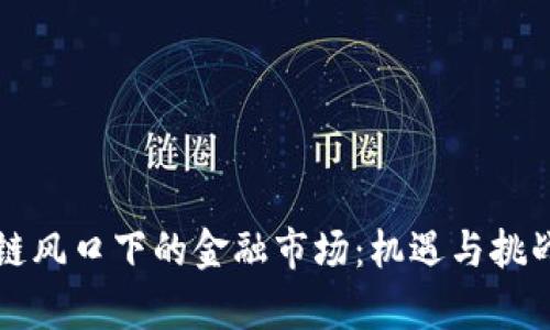区块链风口下的金融市场：机遇与挑战并存