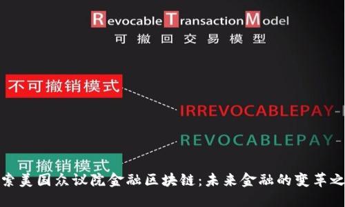 探索美国众议院金融区块链：未来金融的变革之路