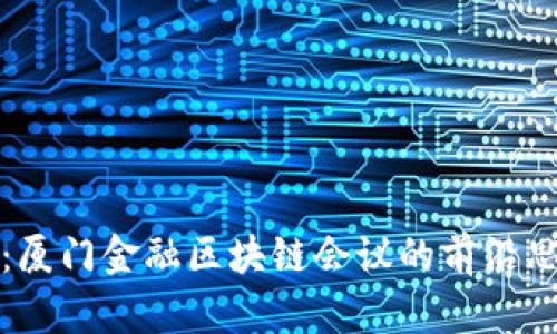 探索未来：厦门金融区块链会议的前沿思想与实践
