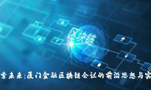 探索未来：厦门金融区块链会议的前沿思想与实践