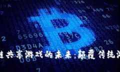 探索区块链公链共享游戏的未来：颠覆传统游戏