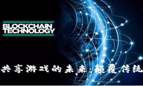 探索区块链公链共享游戏的未来：颠覆传统游戏的革命之路