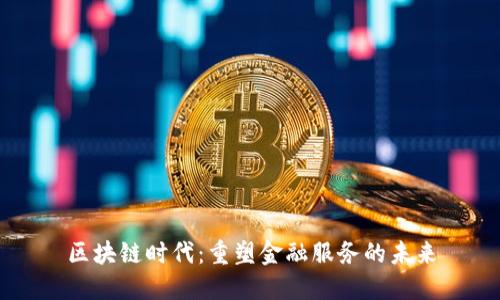 区块链时代：重塑金融服务的未来