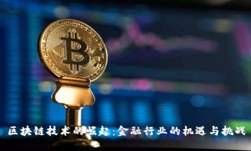 区块链技术的崛起：金融行业的机遇与挑战
