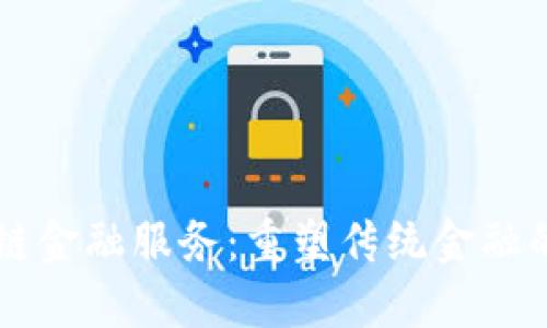 区块链金融服务：重塑传统金融的未来