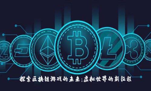 探索区块链游戏的未来：虚拟世界的新征程