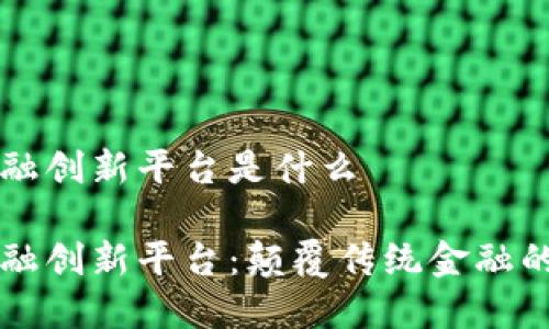 区块链金融创新平台是什么  

区块链金融创新平台：颠覆传统金融的新生力量