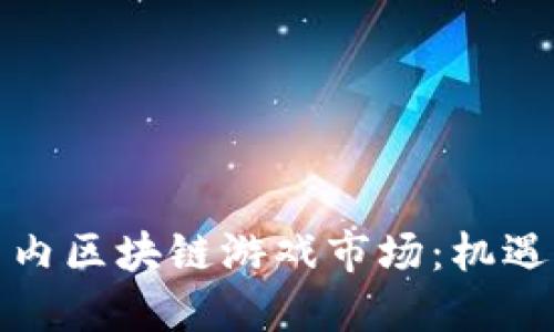 探索国内区块链游戏市场：机遇与挑战