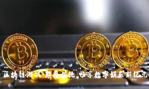 区块链游戏：颠覆传统，畅享数字娱乐新纪元