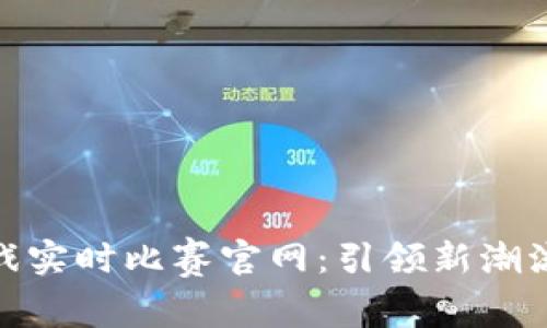 探秘区块链游戏实时比赛官网：引领新潮流的虚拟竞技场