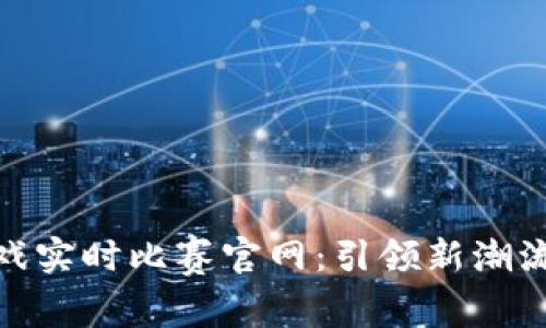 探秘区块链游戏实时比赛官网：引领新潮流的虚拟竞技场
